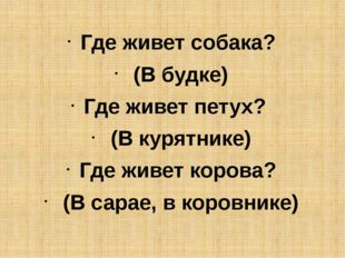 Где живет собака?  (В будке) Где живет петух?  (В курятнике) Где живет коров