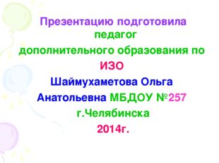 Презентацию подготовила педагог дополнительного образования по ИЗО Шаймухамет